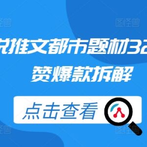 32万点赞都市题材小说推文爆款打造方法实操拆解-雨叶虚拟资源网