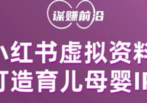 小红书虚拟资料项目实操 打造育儿母婴IP的多途径变现玩法-雨叶虚拟资源网