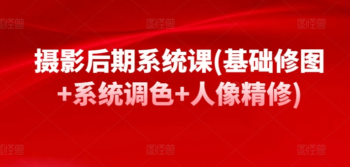 摄影后期系统课 基础修图调色人像精修全套学习教程