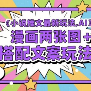 小说推文最新实操玩法：AI漫画双图搭配文案变现教程-雨叶虚拟资源网