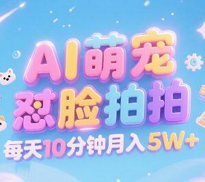 2025年AI萌宠怼脸拍副业 低门槛多渠道变现实操教程-雨叶虚拟资源网