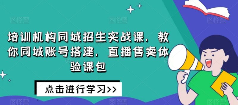 教培机构同城招生实战课 从账号搭建到直播卖课全流程教学