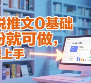 0基础小说推文入门教程 0粉可操作快速上手全流程教学-雨叶虚拟资源网