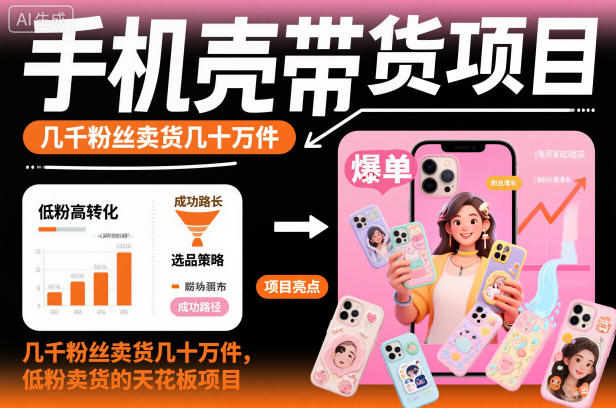 手机壳短视频带货项目拆解 低粉账号做数十万销量实操方法