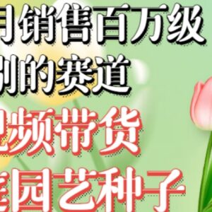 抖音家庭园艺种子视频带货赛道 无需实拍小白可做月销可达百万-雨叶虚拟资源网