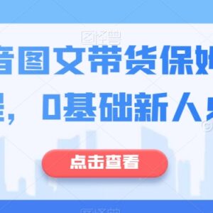0基础抖音图文带货实操指南 保姆级新手入门全流程教学-雨叶虚拟资源网