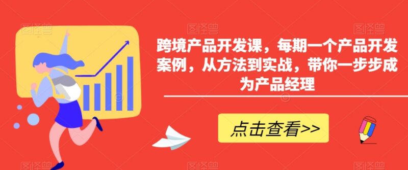 跨境产品开发实战课程 多案例拆解从方法到实操教你做产品经理