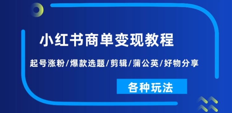 小红书商单变现完整实操教程 覆盖起号涨粉剪辑运营全玩法