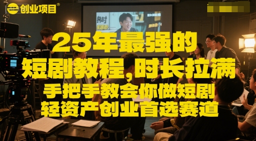 2025年短剧项目全流程实操教程 手把手教你做短剧轻资产创业