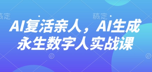 AI复活亲人永生数字人教程 零基础入门实战制作教学课程