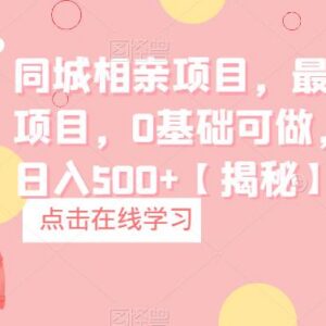 0基础可做的同城相亲蓝海项目 单手机操作变现思路拆解-雨叶虚拟资源网