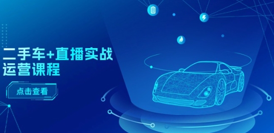 二手车直播运营实战课程 含短视频千川投放全流程教学