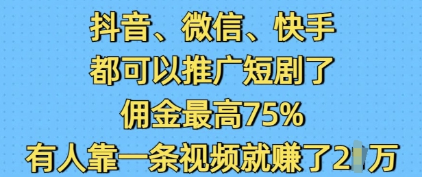 抖音微信快手均可做短剧推广 最高75%佣金单条视频可赚2万