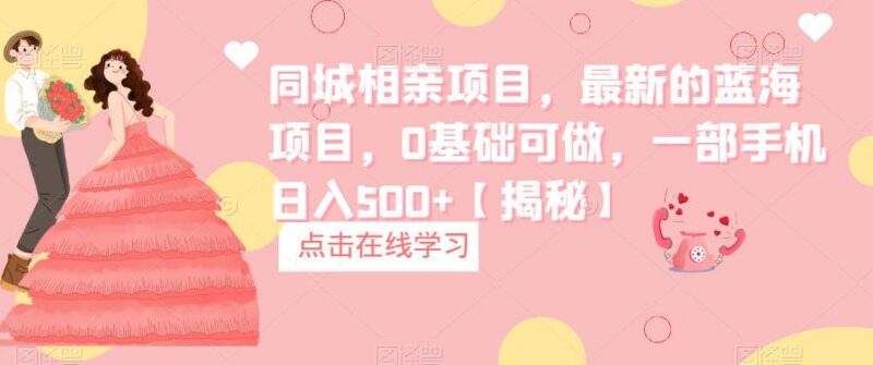 0基础可做的同城相亲蓝海项目 单手机操作变现思路拆解