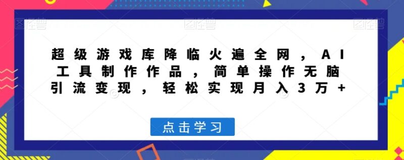 超级游戏库项目实操教程 AI制作内容引流变现全流程解析
