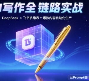 AI写作全链路实操教程：DeepSeek Prompt+飞书多维表搭建爆款内容体系-雨叶虚拟资源网
