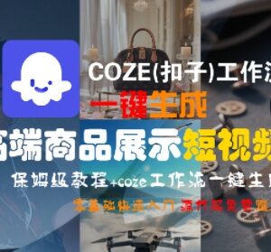 COZE扣子工作流生成高端商品短视频 零基础实操及变现教程-雨叶虚拟资源网