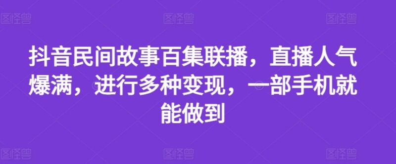 抖音民间故事百集联播直播玩法 手机操作即可实现多渠道变现
