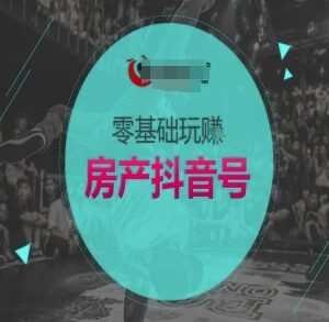 零基础房产抖音号运营教程 抖音卖房全流程实操指南-雨叶虚拟资源网