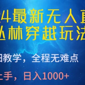 2024丛林穿越无人直播玩法教学 多平台实操收益入门指南-雨叶虚拟资源网