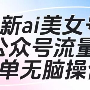 AI美女号撸公众号流量主项目玩法揭秘 可批量多账号落地操作-雨叶虚拟资源网