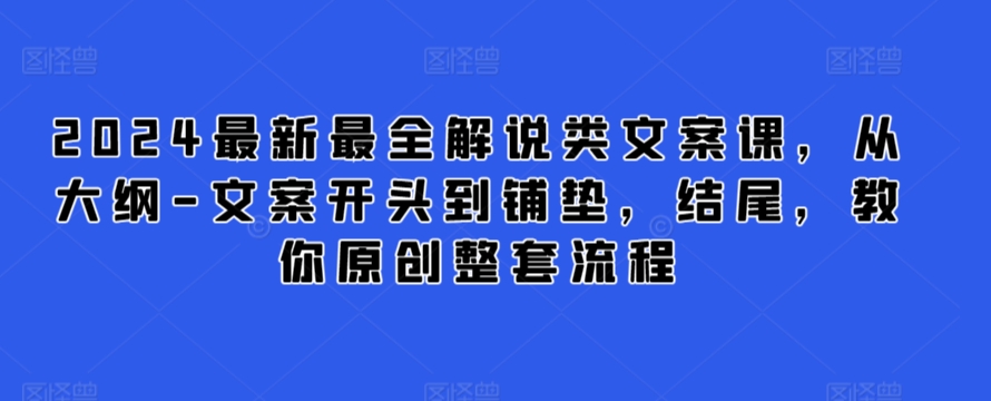 2024最新最全解说类文案课,从大纲-文案开头到铺垫,结尾,教你原创整套流程