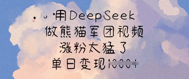 如何用DeepSeek制作熊猫军团视频 快速涨粉及变现实操教程