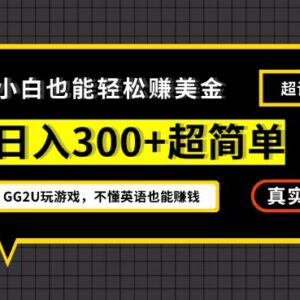 无英语基础小白操作GG2U玩游戏 一周可赚300美金的低门槛项目-雨叶虚拟资源网