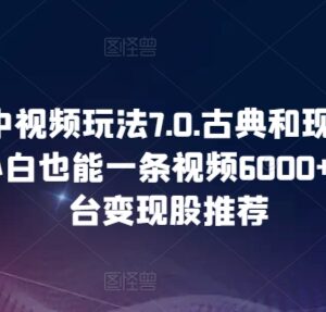 2024中视频7.0玩法解析 古典现代结合小白单条可变现数千元-雨叶虚拟资源网