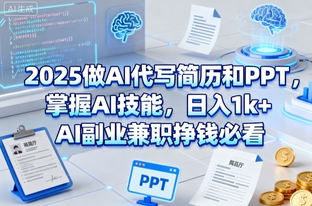 2025做AI代写简历和PPT,掌握AI技能,日入1k+,AI副业兼职挣钱必看