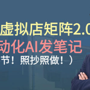 小红书虚拟店矩阵2.0实操课 35节详解AI自动发笔记落地玩法-雨叶虚拟资源网