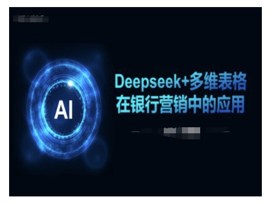 Deepseek搭配多维表格在银行营销场景的落地应用教程
