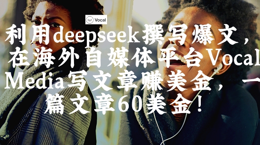 利用DeepSeek写爆文 海外Vocal Media发内容赚美金实操指南