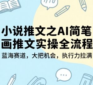 AI简笔画小说推文实操全流程 蓝海赛道入门玩法详解-雨叶虚拟资源网
