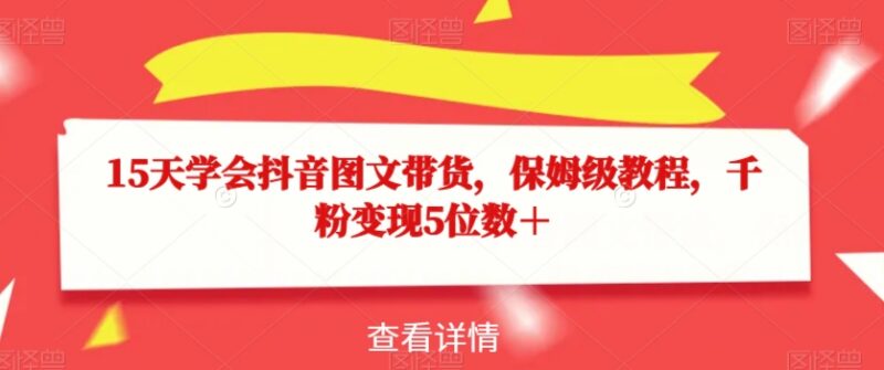适合新手的抖音图文带货保姆级教程 15天上手千粉可获五位数收益