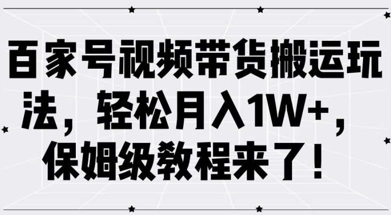 2024百家号视频带货搬运玩法保姆级教程 零基础实操入门指南