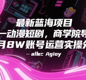 抖音动漫短剧蓝海项目运营实操 单号月入8W全流程经验分享-雨叶虚拟资源网