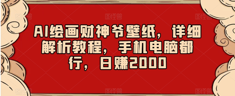 AI绘画财神爷壁纸,详细解析教程,手机电脑都行,日赚2000【揭秘】