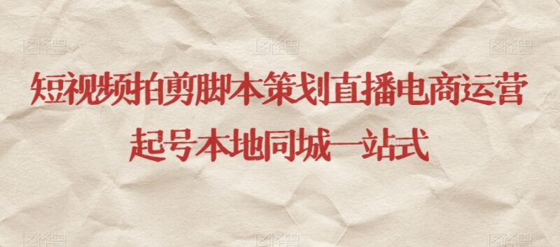 短视频拍剪脚本策划 直播电商运营同城起号全流程系统教程