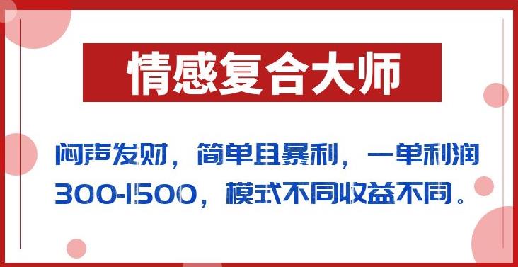 情感复合大师副业项目拆解：单客利润300-1500操作全流程分享
