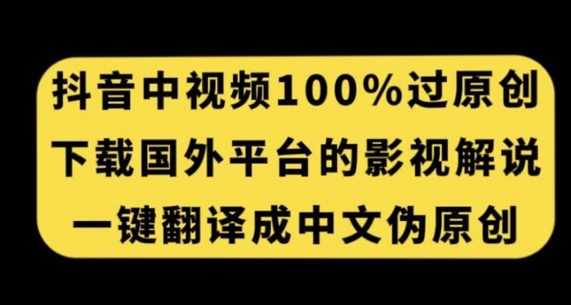 抖音中视频过原创实操技巧 搬运海外影视解说翻译变现教程