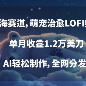 萌宠治愈LOFI频道蓝海玩法揭秘 AI制作全网分发单月收益1.2万美刀-雨叶虚拟资源网