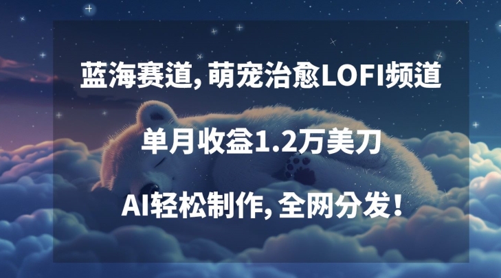 萌宠治愈LOFI频道蓝海玩法揭秘 AI制作全网分发单月收益1.2万美刀