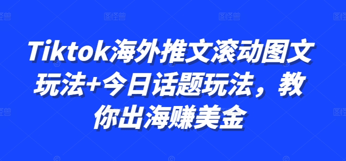 TikTok海外推文滚动图文+今日话题玩法 出海赚美金实操教程
