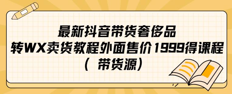抖音引流转微信售卖奢侈品实操教程 附配套货源渠道