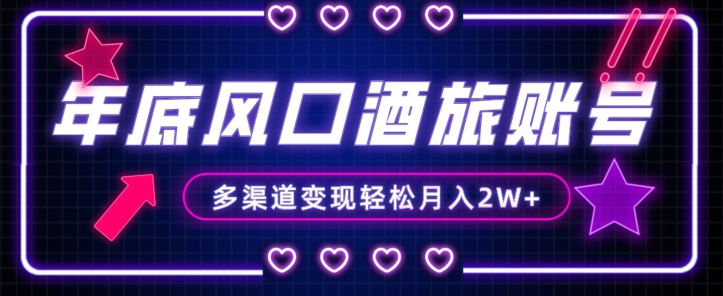 年底酒旅赛道账号运营变现攻略 零基础小白可上手多渠道增收