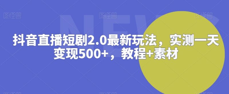 抖音直播短剧2.0最新可落地玩法 附变现教程及配套素材资源