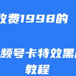 视频号卡特效黑屏热门玩法揭秘 原付费1998项目10分钟可掌握-雨叶虚拟资源网