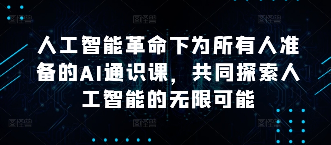 面向全人群的AI通识课 覆盖基础到多领域应用及发展趋势