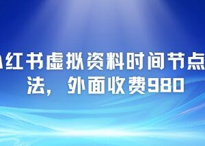 小红书虚拟资料时间节点玩法拆解 附实操变现完整项目教程-雨叶虚拟资源网